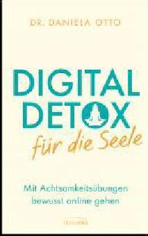 DANIELA OTTO Digital Detox für die Seele Mit Achtsamkeitsübungen bewusst online gehen AUTORIN Dr.phil. Daniela Otto Erscheinungstermin 27.09.