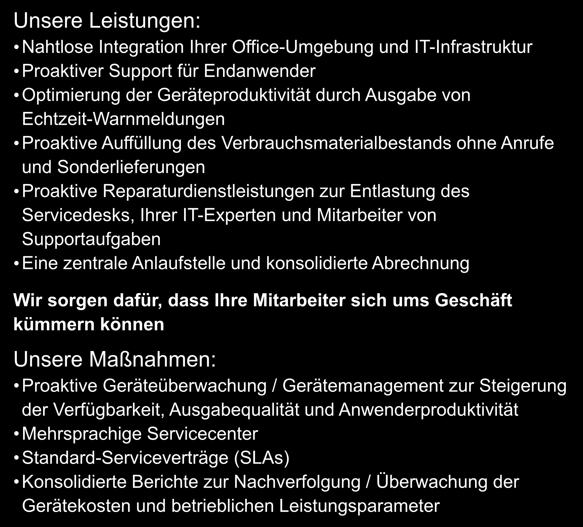 und Mitarbeiter von Supportaufgaben Eine zentrale Anlaufstelle und konsolidierte Abrechnung Wir sorgen dafür, dass Ihre Mitarbeiter sich ums Geschäft kümmern können Unsere Maßnahmen: Proaktive