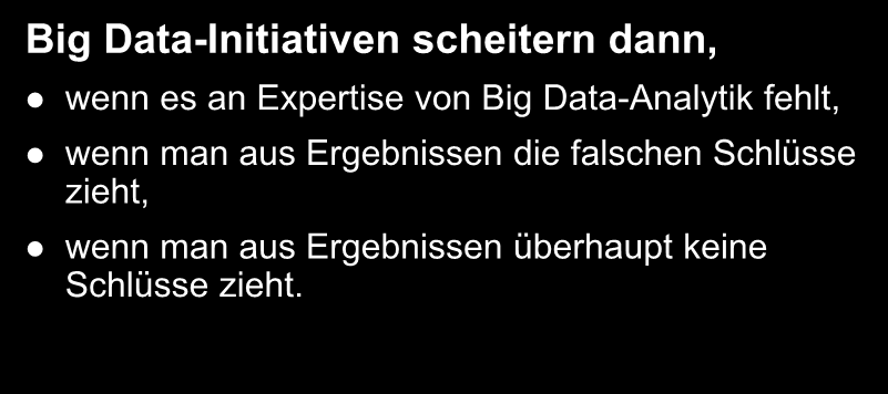 Probleme mit Big Data Big Data-Initiativen scheitern dann, wenn es an Expertise von Big Data-Analytik fehlt, wenn man aus