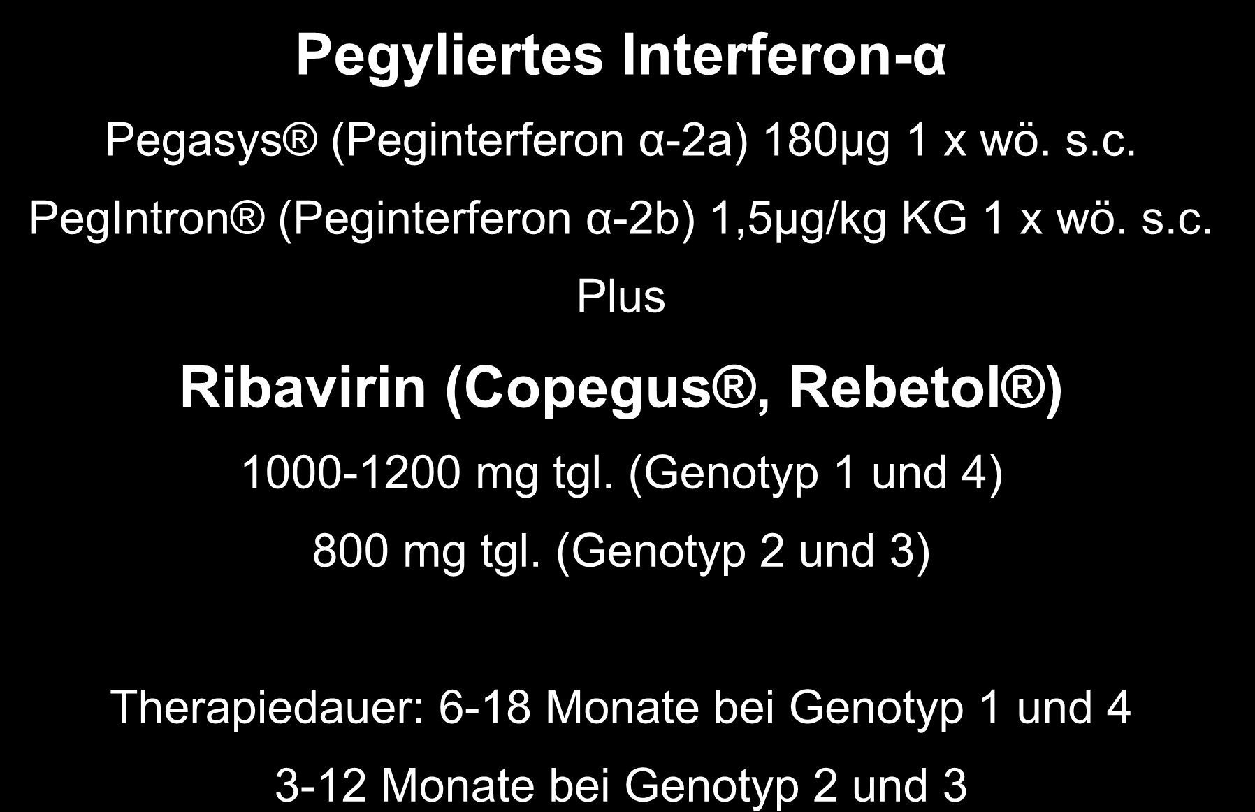 Alte Standardtherapie der chron. Hepatitis C Pegyliertes Interferon-α Pegasys (Peginterferon α-2a) 180µg 1 x wö. s.c. PegIntron (Peginterferon α-2b) 1,5µg/kg KG 1 x wö. s.c. Plus Ribavirin (Copegus, Rebetol ) 1000-1200 mg tgl.
