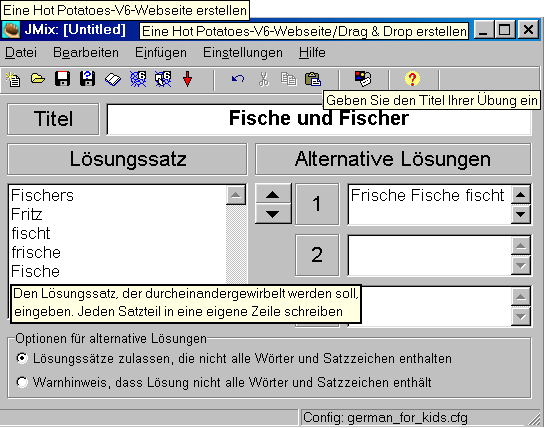 JMix Schüttelübungen: Vertauschung von Wörtern, Satzteilen oder Buchstaben 1. Überschrift eingeben 2. Satz bzw. Wort eingeben, Satzteile/Wörter bzw. Einzelbuchstaben jew. in eine neue Zeile setzen 3.