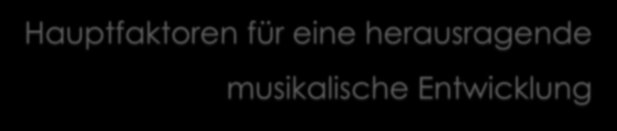 Hauptfaktoren für eine herausragende musikalische Entwicklung Übezeit im Sinne von deliberate practice Sloboda,