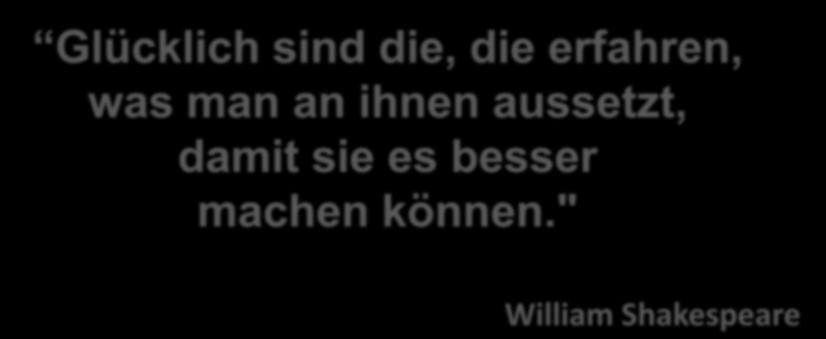 Einfach zum Nachdenken Glücklich sind die, die erfahren, was man an ihnen aussetzt, damit sie es besser machen können." Was man nicht messen kann, kann man nicht verbessern!