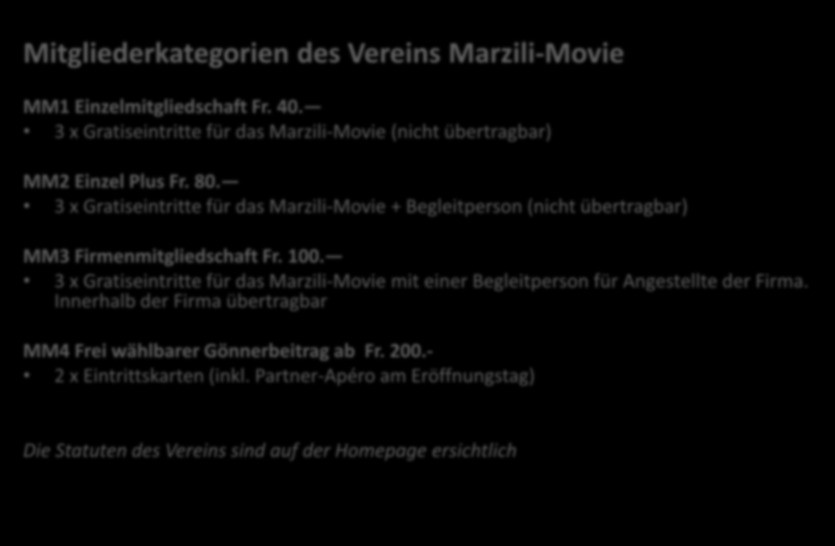 Mitgliederkategorien des Vereins Marzili-Movie MM1 Einzelmitgliedschaft Fr. 40. 3 x Gratiseintritte für das Marzili-Movie (nicht übertragbar) MM2 Einzel Plus Fr. 80.