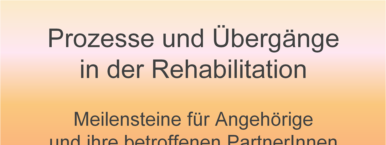 Prozesse und Übergänge in der Rehabilitation Meilensteine für Angehörige und ihre betroffenen Partner und Partnerinnen auf dem Weg zurück in den Alltag Neurorehabilitation ist für Angehörige und