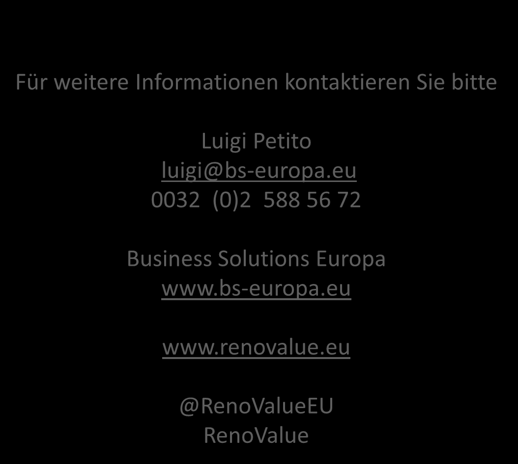 Für weitere Informationen kontaktieren Sie bitte Luigi Petito luigi@bs-europa.eu 0032 (0)2 588 56 72 Business Solutions Europa www.bs-europa.eu www.renovalue.