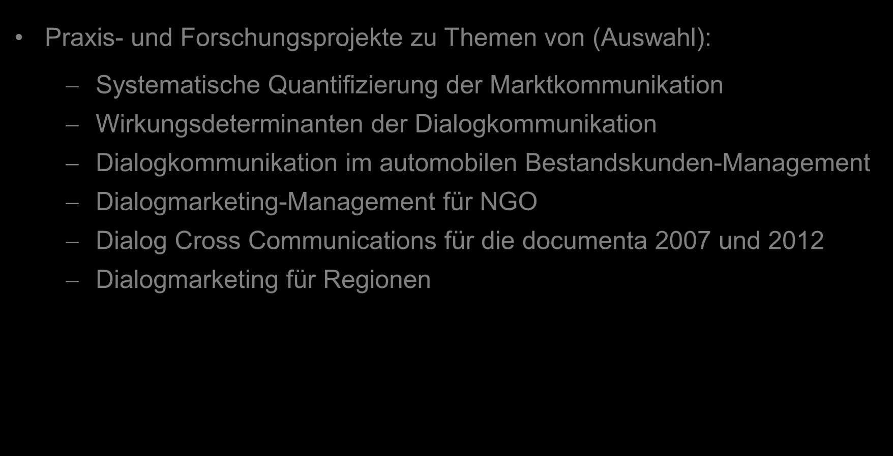 Praxis- und Forschungsprojekte zu Themen von (Auswahl): Systematische Quantifizierung der Marktkommunikation Wirkungsdeterminanten der Dialogkommunikation Dialogkommunikation im automobilen