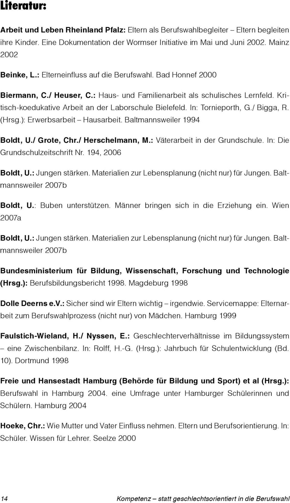 In: Tornieporth, G./ Bigga, R. (Hrsg.): Erwerbsarbeit Hausarbeit. Baltmannsweiler 1994 Boldt, U./ Grote, Chr./ Herschelmann, M.: Väterarbeit in der Grundschule. In: Die Grundschulzeitschrift Nr.