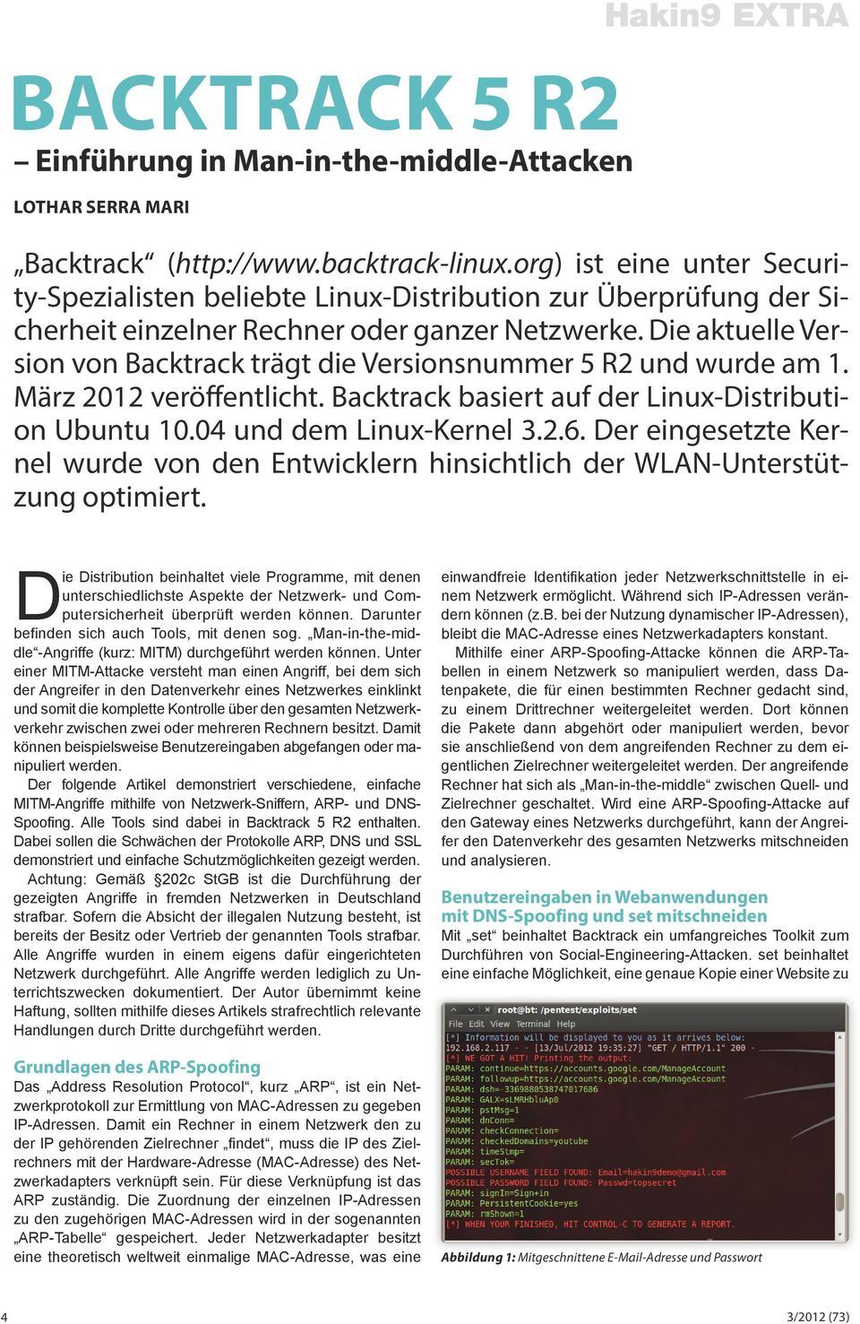 Die aktuelle Version von Backtrack trägt die Versionsnummer 5 R2 und wurde am 1. März 2012 veröffentlicht. Backtrack basiert auf der Linux-Distribution Ubuntu 10.04 und dem Linux-Kernel 3.2.6.