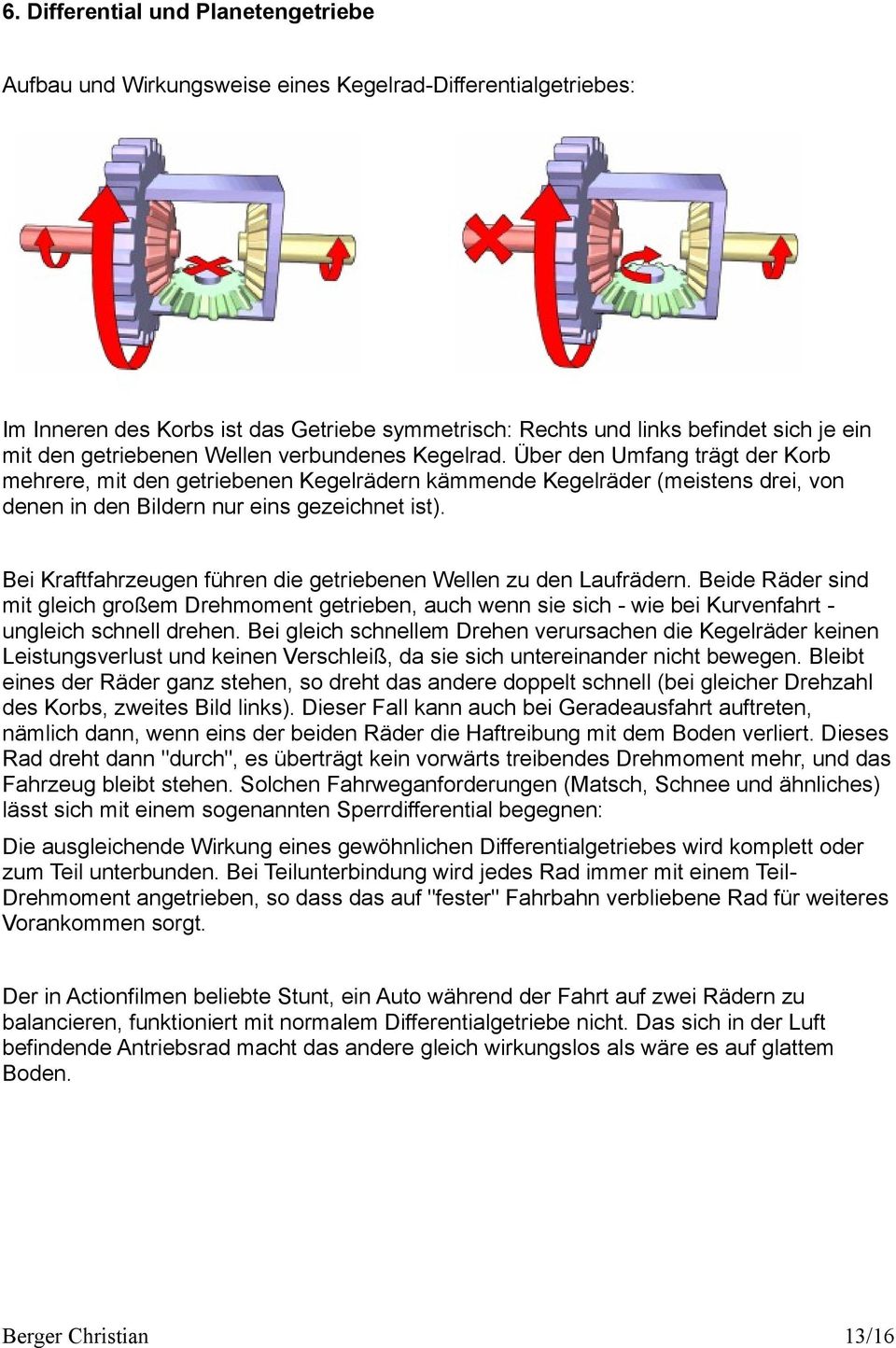 Bei Kraftfahrzeugen führen die getriebenen Wellen zu den Laufrädern. Beide Räder sind mit gleich großem Drehmoment getrieben, auch wenn sie sich - wie bei Kurvenfahrt ungleich schnell drehen.