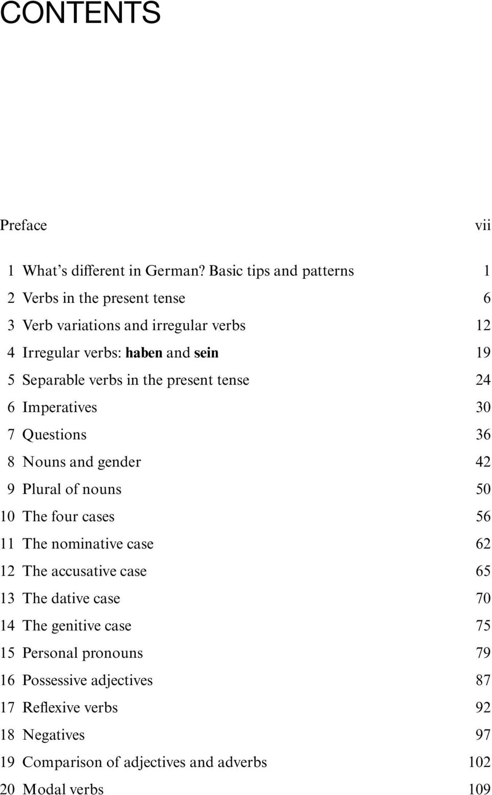 Separable verbs in the present tense 24 6 Imperatives 30 7 Questions 36 8 Nouns and gender 42 9 Plural of nouns 50 10 The four cases 56 11 The