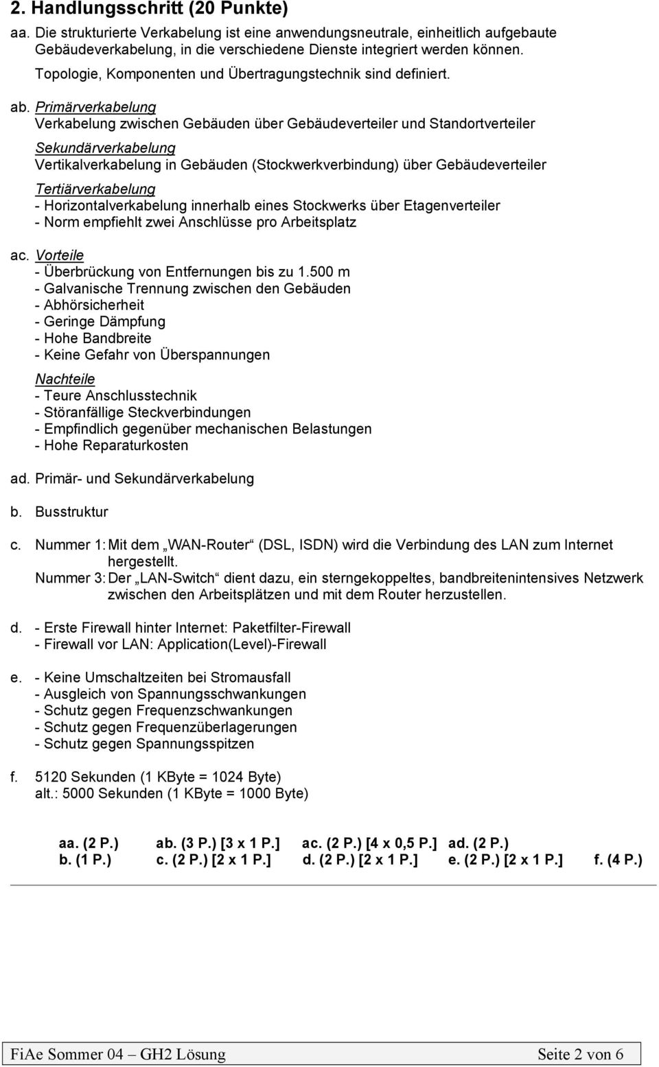 Primärverkabelung Verkabelung zwischen Gebäuden über Gebäudeverteiler und Standortverteiler Sekundärverkabelung Vertikalverkabelung in Gebäuden (Stockwerkverbindung) über Gebäudeverteiler