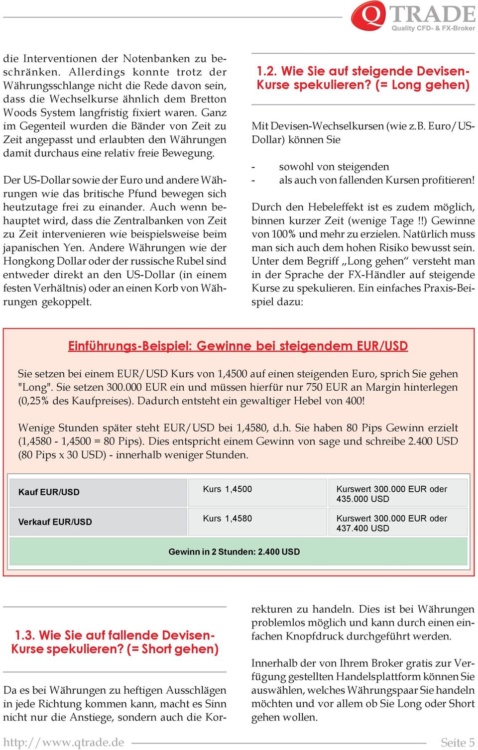 Ganz im Gegenteil wurden die Bänder von Zeit zu Zeit angepasst und erlaubten den Währungen damit durchaus eine relativ freie Bewegung.