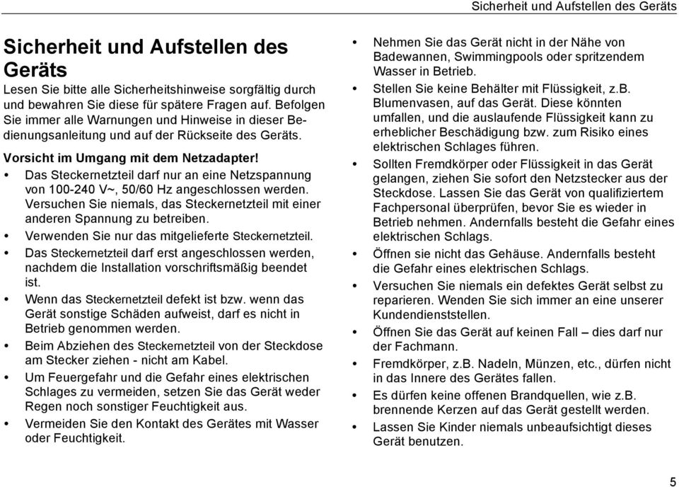 Das Steckernetzteil darf nur an eine Netzspannung von 100-240 V~, 50/60 Hz angeschlossen werden. Versuchen Sie niemals, das Steckernetzteil mit einer anderen Spannung zu betreiben.