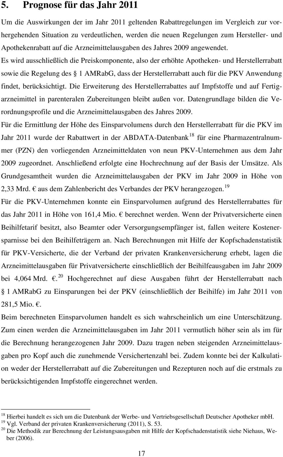 Es wird ausschließlich die Preiskomponente, also der erhöhte Apotheken- und Herstellerrabatt sowie die Regelung des 1 AMRabG, dass der Herstellerrabatt auch für die PKV Anwendung findet,