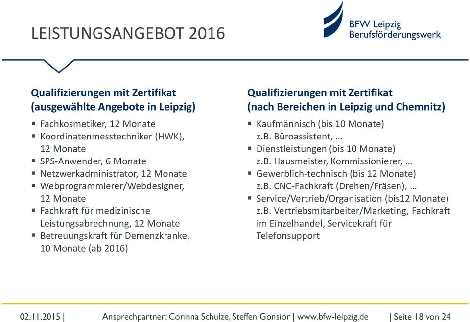 Qualifizierungen mit Zertifikat (nach Bereichen in Leipzig und Chemnitz) Kaufmännisch (bis 10 Monate) z.b. Büroassistent, Dienstleistungen (bis 10 Monate) z.b. Hausmeister, Kommissionierer, Gewerblich-technisch (bis 12 Monate) z.