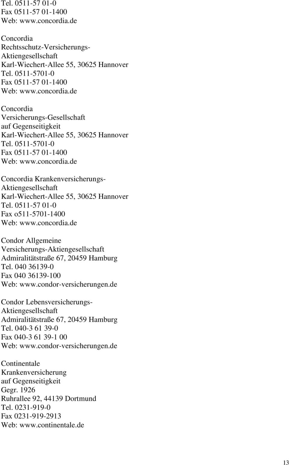 040 36139-0 Fax 040 36139-100 Web: www.condor-versicherungen.de Condor Lebensversicherungs- Admiralitätstraße 67, 20459 Hamburg Tel. 040-3 61 39-0 Fax 040-3 61 39-1 00 Web: www.condor-versicherungen.de Continentale Krankenversicherung auf Gegenseitigkeit Gegr.