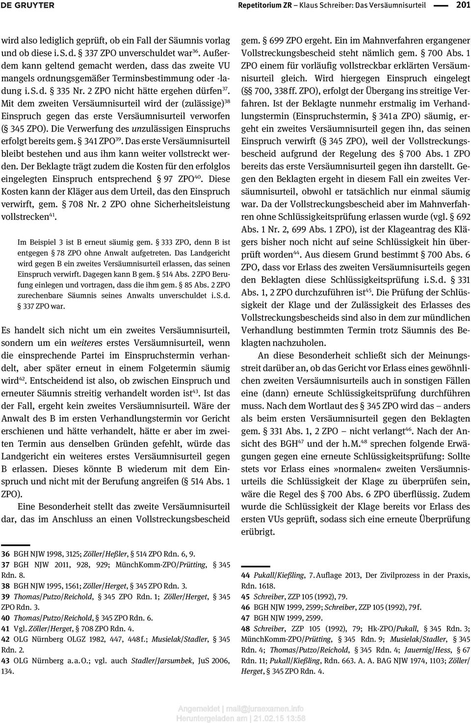 Mit dem zweiten Versäumnisurteil wird der (zulässige) 38 Einspruch gegen das erste Versäumnisurteil verworfen ( 345 ZPO). Die Verwerfung des unzulässigen Einspruchs erfolgt bereits gem. 341 ZPO 39.