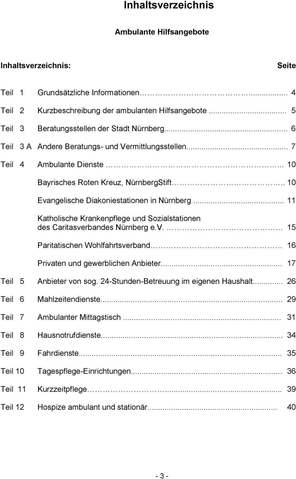 . 10 Evangelische Diakoniestationen in Nürnberg... 11 Katholische Krankenpflege und Sozialstationen des Caritasverbandes Nürnberg e.v. 15 Paritatischen Wohlfahrtsverband 16 Privaten und gewerblichen Anbieter.