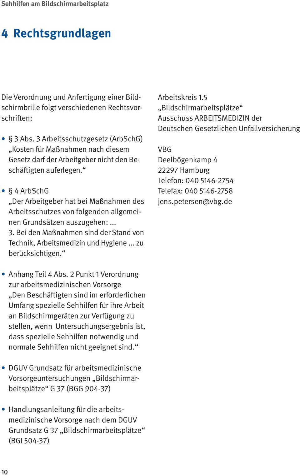 4 ArbSchG Der Arbeitgeber hat bei Maßnahmen des Arbeitsschutzes von folgenden allgemeinen Grundsätzen auszugehen:... 3. Bei den Maßnahmen sind der Stand von Technik, Arbeitsmedizin und Hygiene.