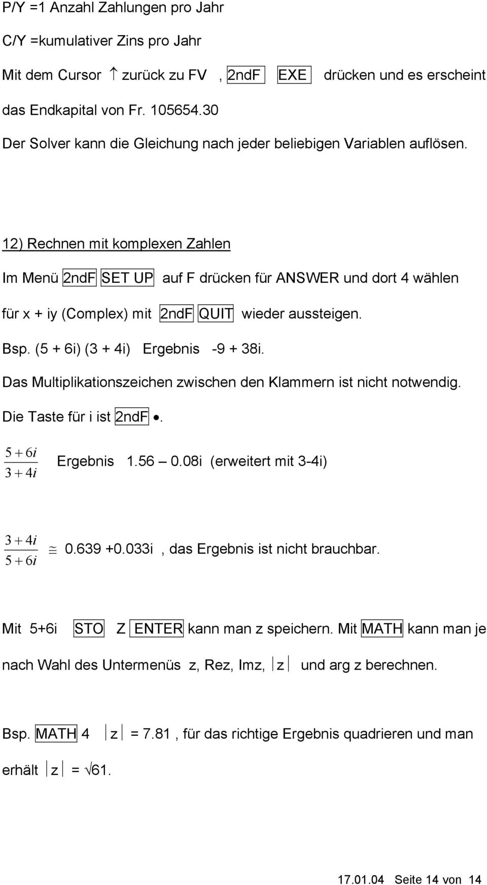 12) Rechnen mit komplexen Zahlen Im Menü 2ndF SET UP auf F drücken für ANSWER und dort 4 wählen für x + iy (Complex) mit 2ndF QUIT wieder aussteigen. Bsp. (5 + 6i) (3 + 4i) Ergebnis -9 + 38i.