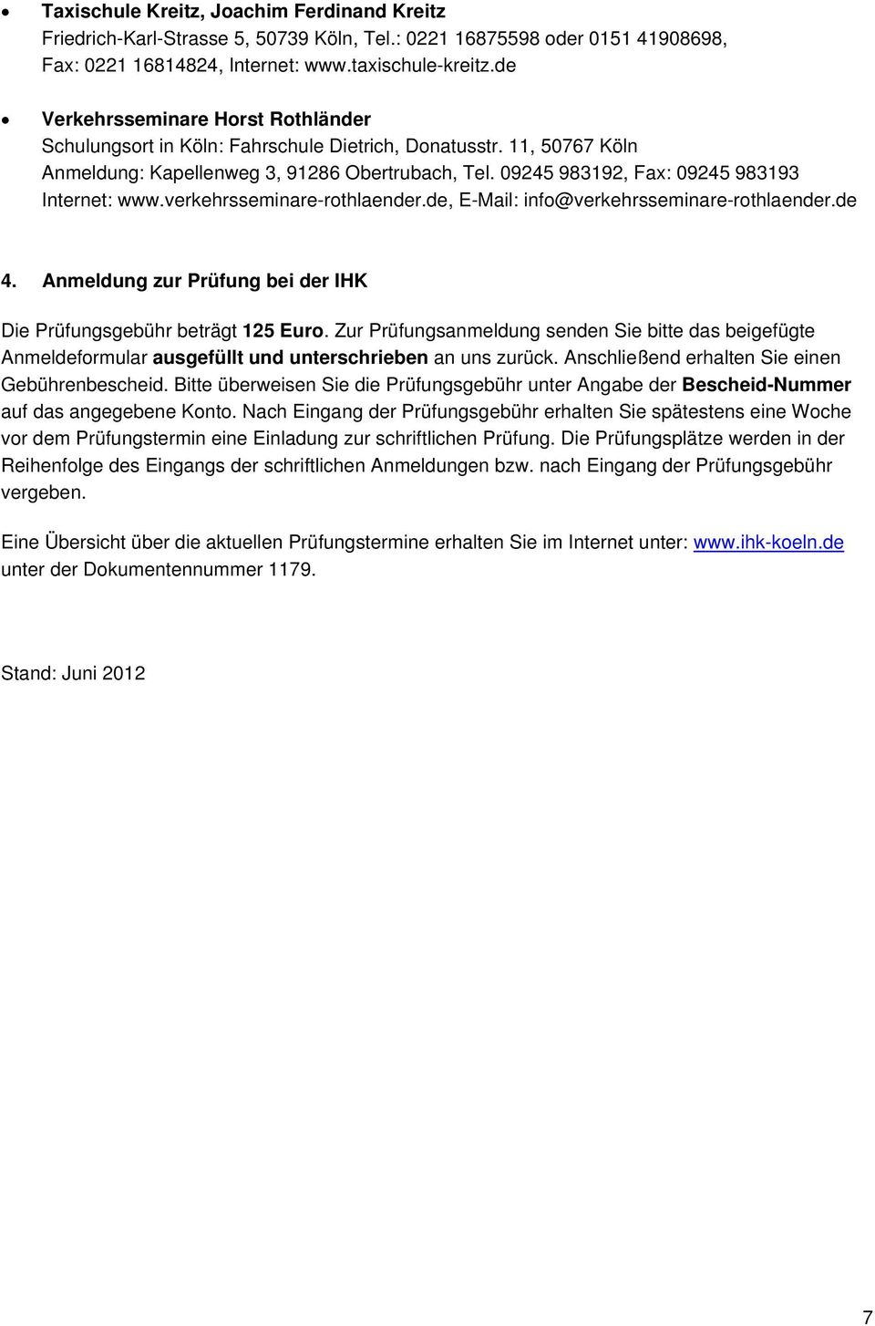 09245 983192, Fax: 09245 983193 Internet: www.verkehrsseminare-rothlaender.de, E-Mail: info@verkehrsseminare-rothlaender.de 4. Anmeldung zur Prüfung bei der IHK Die Prüfungsgebühr beträgt 125 Euro.