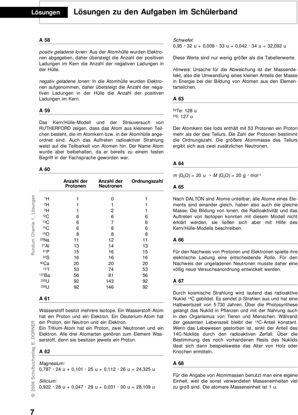 A 59 Das Kern/HülleModell und der Streuversuch von RUTHERFORD zeigen, dass das Atom aus kleineren Teilchen besteht, die im Atomkern bzw. in der Atomhülle angeordnet sind.