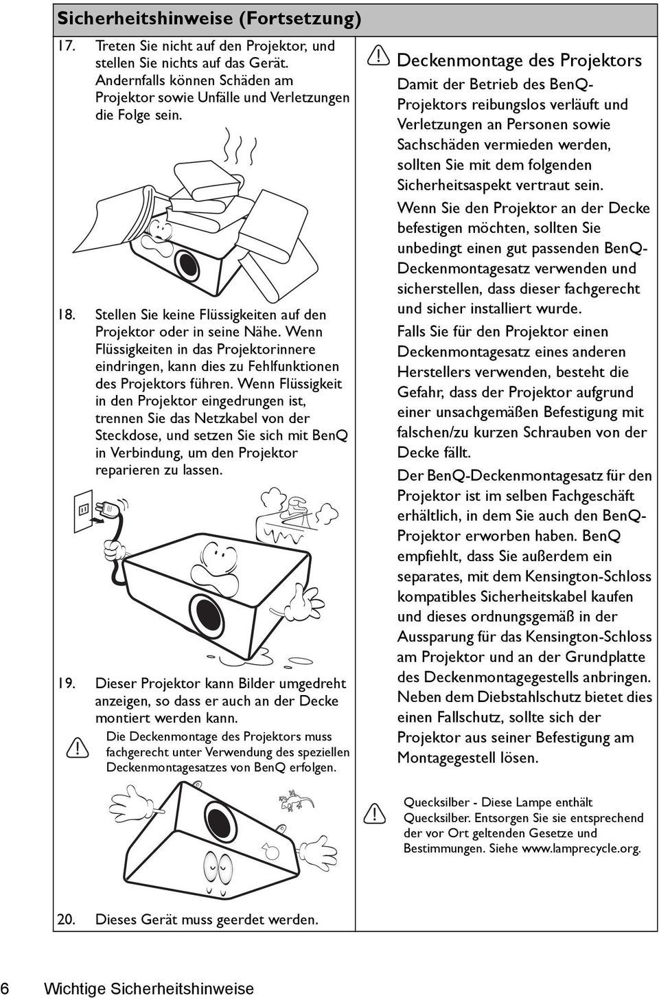 Wenn Flüssigkeit in den Projektor eingedrungen ist, trennen Sie das Netzkabel von der Steckdose, und setzen Sie sich mit BenQ in Verbindung, um den Projektor reparieren zu lassen. 19.