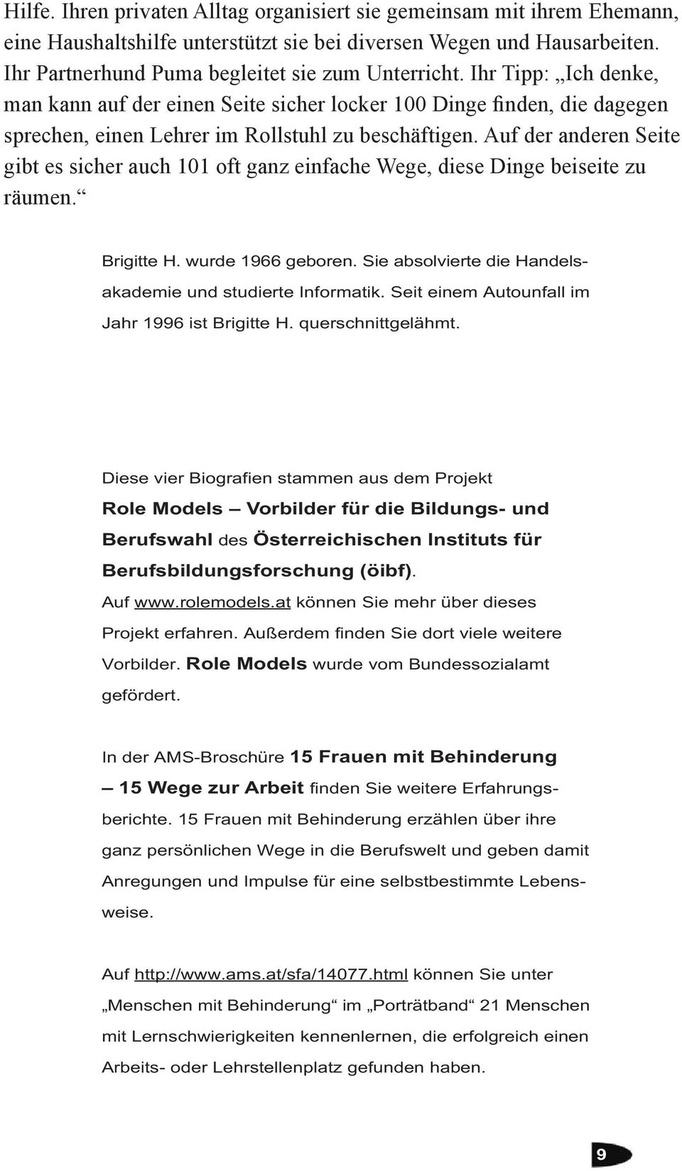 Auf der anderen Seite gibt es sicher auch 101 oft ganz einfache Wege, diese Dinge beiseite zu räumen. Brigitte H. wurde 1966 geboren. Sie absolvierte die Handelsakademie und studierte Informatik.