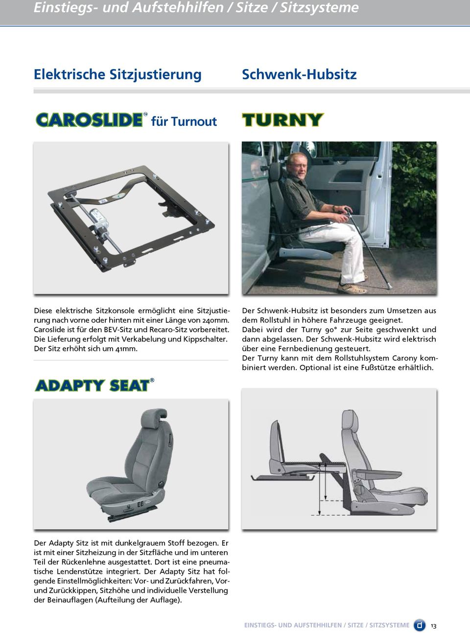 Der Schwenk-Hubsitz ist besonders zum Umsetzen aus dem Rollstuhl in höhere Fahrzeuge geeignet. Dabei wird der Turny 90 zur Seite geschwenkt und dann abgelassen.