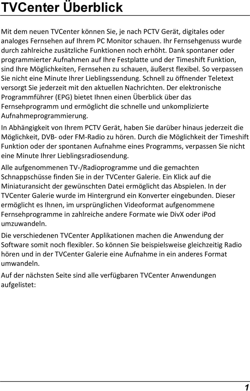 Dank spontaner oder programmierter Aufnahmen auf Ihre Festplatte und der Timeshift Funktion, sind Ihre Möglichkeiten, Fernsehen zu schauen, äußerst flexibel.