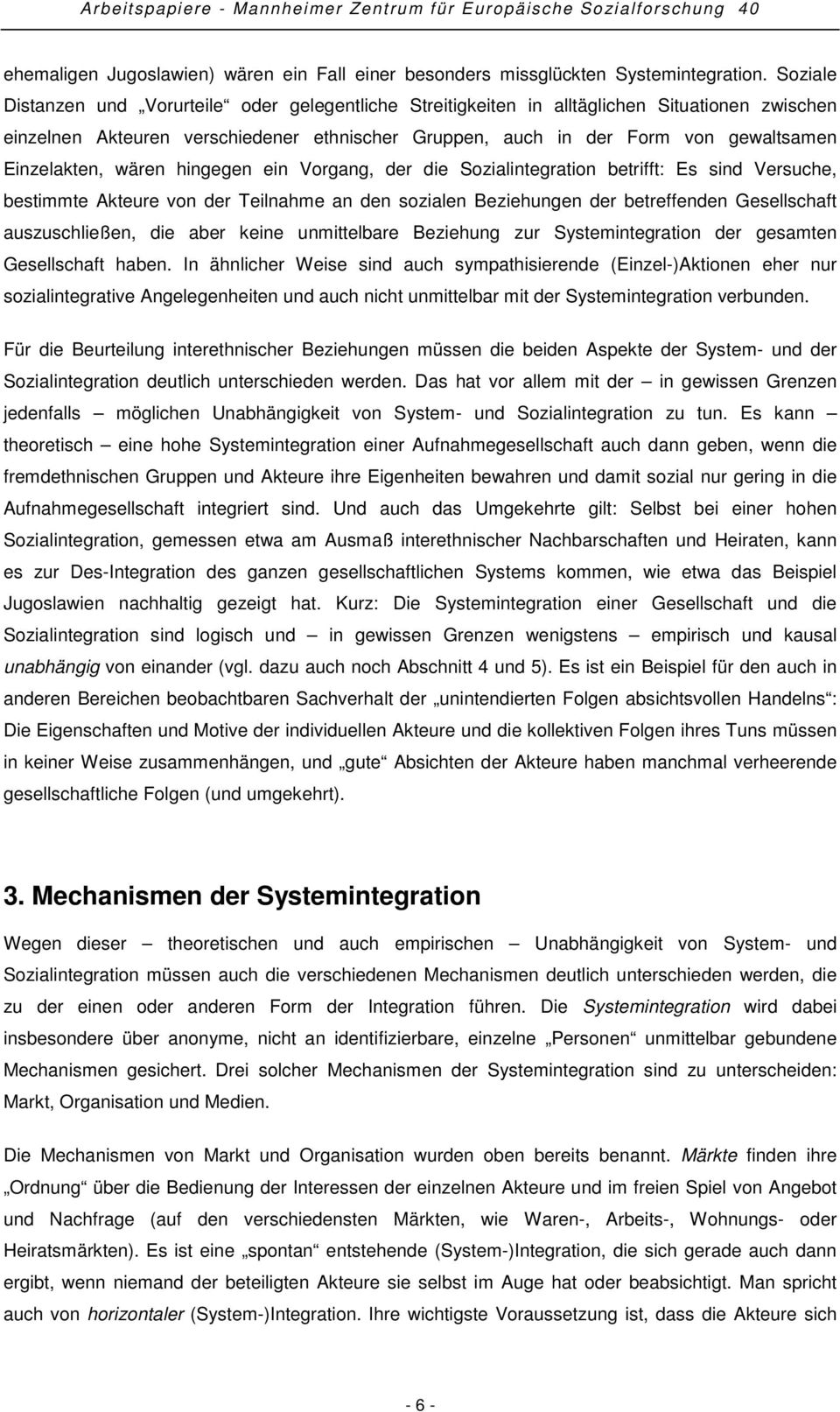 Einzelakten, wären hingegen ein Vorgang, der die Sozialintegration betrifft: Es sind Versuche, bestimmte Akteure von der Teilnahme an den sozialen Beziehungen der betreffenden Gesellschaft