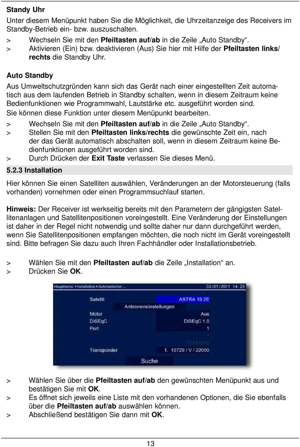 Auto Standby Aus Umweltschutzgründen kann sich das Gerät nach einer eingestellten Zeit automatisch aus dem laufenden Betrieb in Standby schalten, wenn in diesem Zeitraum keine Bedienfunktionen wie