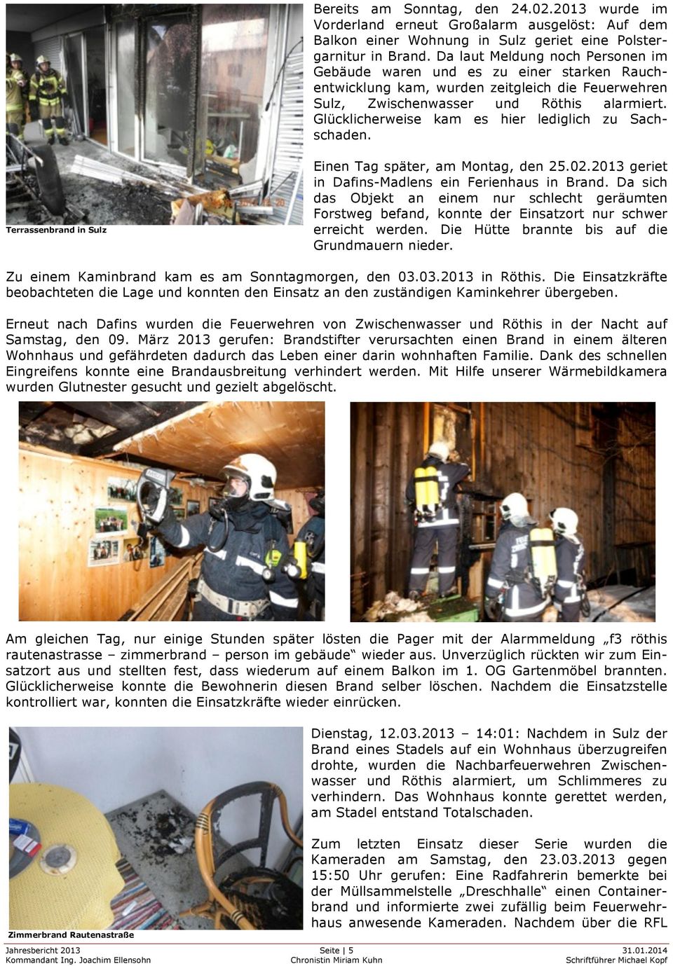 Glücklicherweise kam es hier lediglich zu Sachschaden. Terrassenbrand in Sulz Einen Tag später, am Montag, den 25.02.2013 geriet in Dafins-Madlens ein Ferienhaus in Brand.