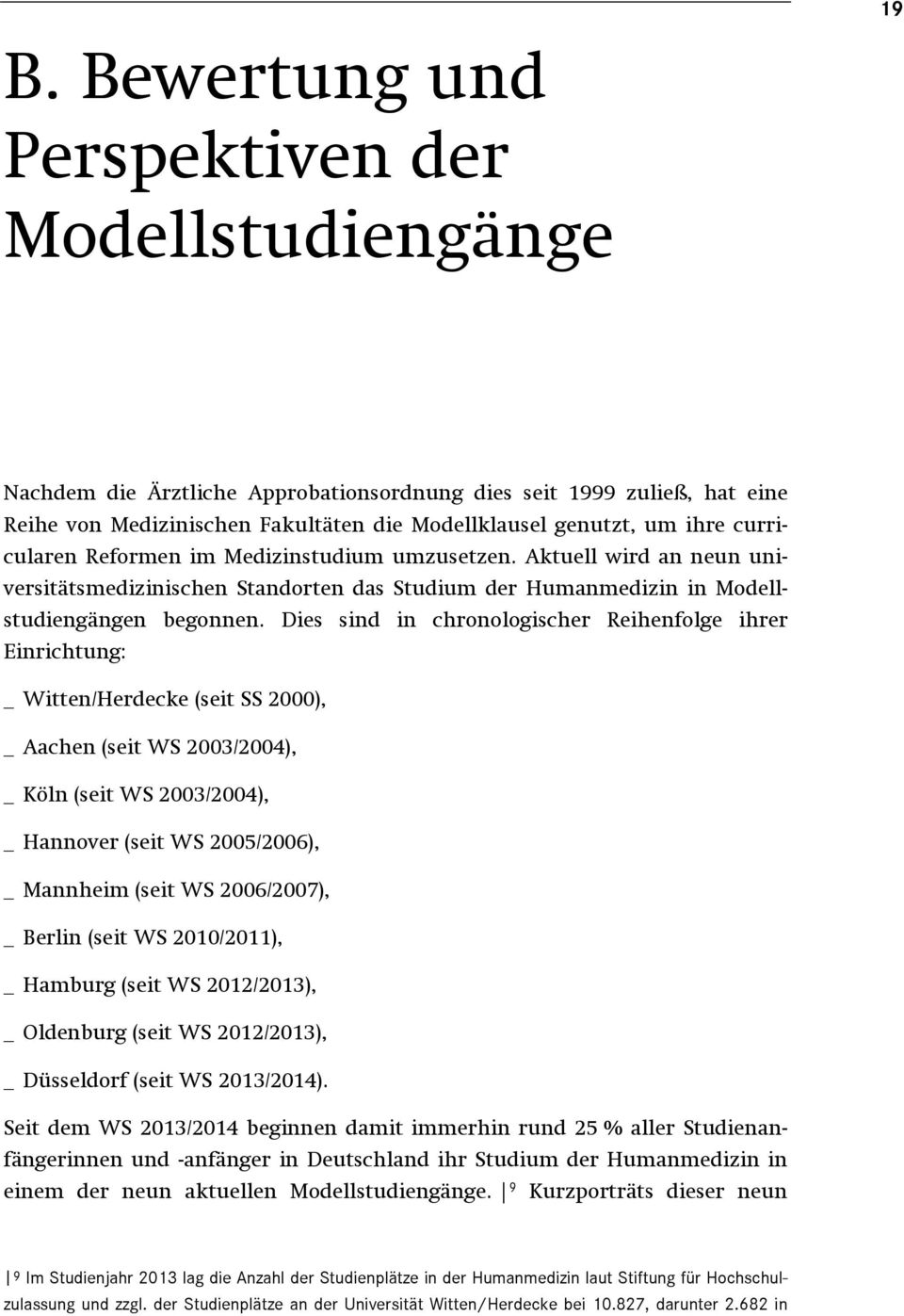 Dies sind in chronologischer Reihenfolge ihrer Einrichtung: _ Witten/Herdecke (seit SS 2000), _ Aachen (seit WS 2003/2004), _ Köln (seit WS 2003/2004), _ Hannover (seit WS 2005/2006), _ Mannheim