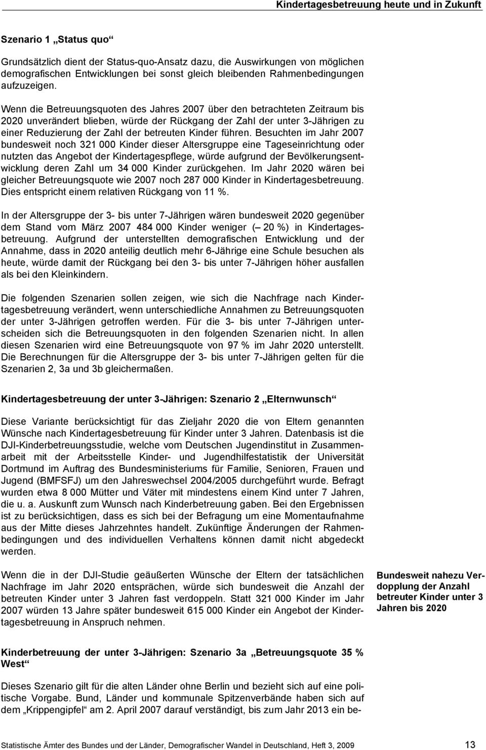 Wenn die Betreuungsquoten des Jahres 2007 über den betrachteten Zeitraum bis 2020 unverändert blieben, würde der Rückgang der Zahl der unter 3-Jährigen zu einer Reduzierung der Zahl der betreuten