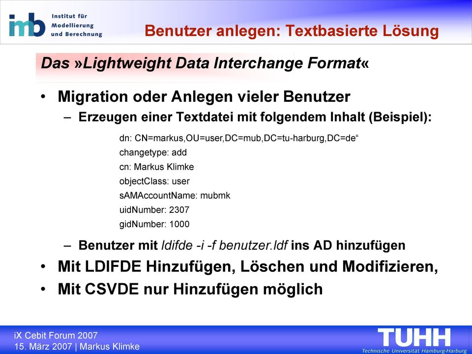 changetype: add cn: Markus Klimke objectclass: user samaccountname: mubmk uidnumber: 2307 gidnumber: 1000 Benutzer