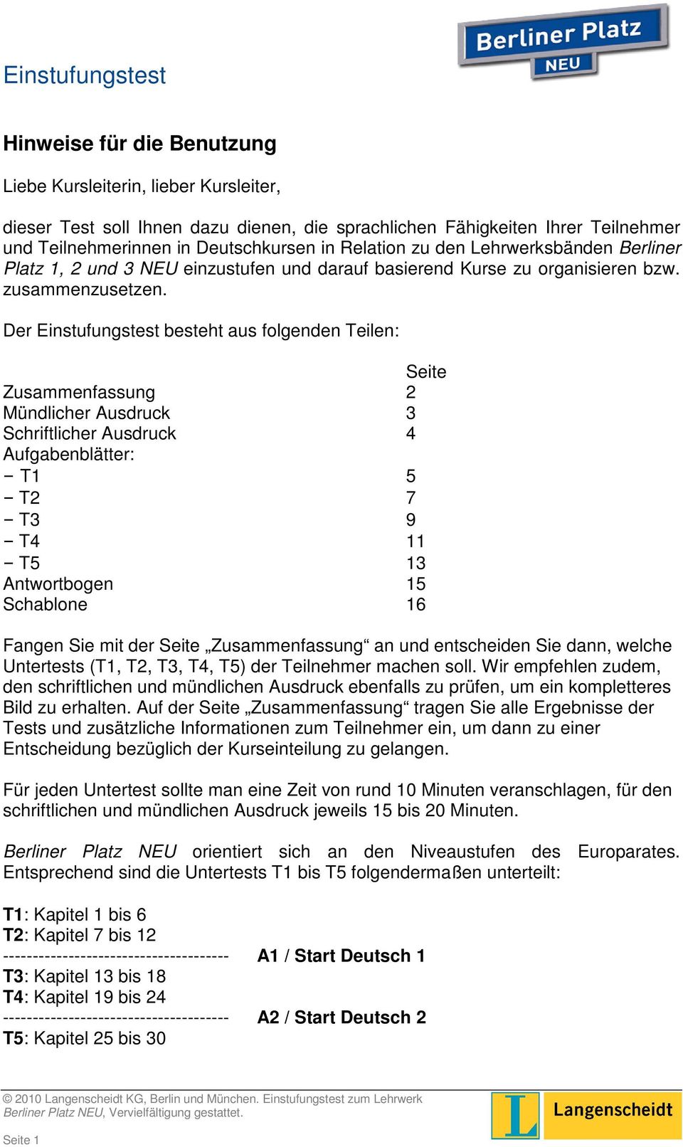 Der Einstufungstest besteht aus folgenden Teilen: Seite Zusammenfassung 2 Mündlicher Ausdruck 3 Schriftlicher Ausdruck 4 Aufgabenblätter: T1 5 T2 7 T3 9 T4 11 T5 13 Antwortbogen 15 Schablone 16