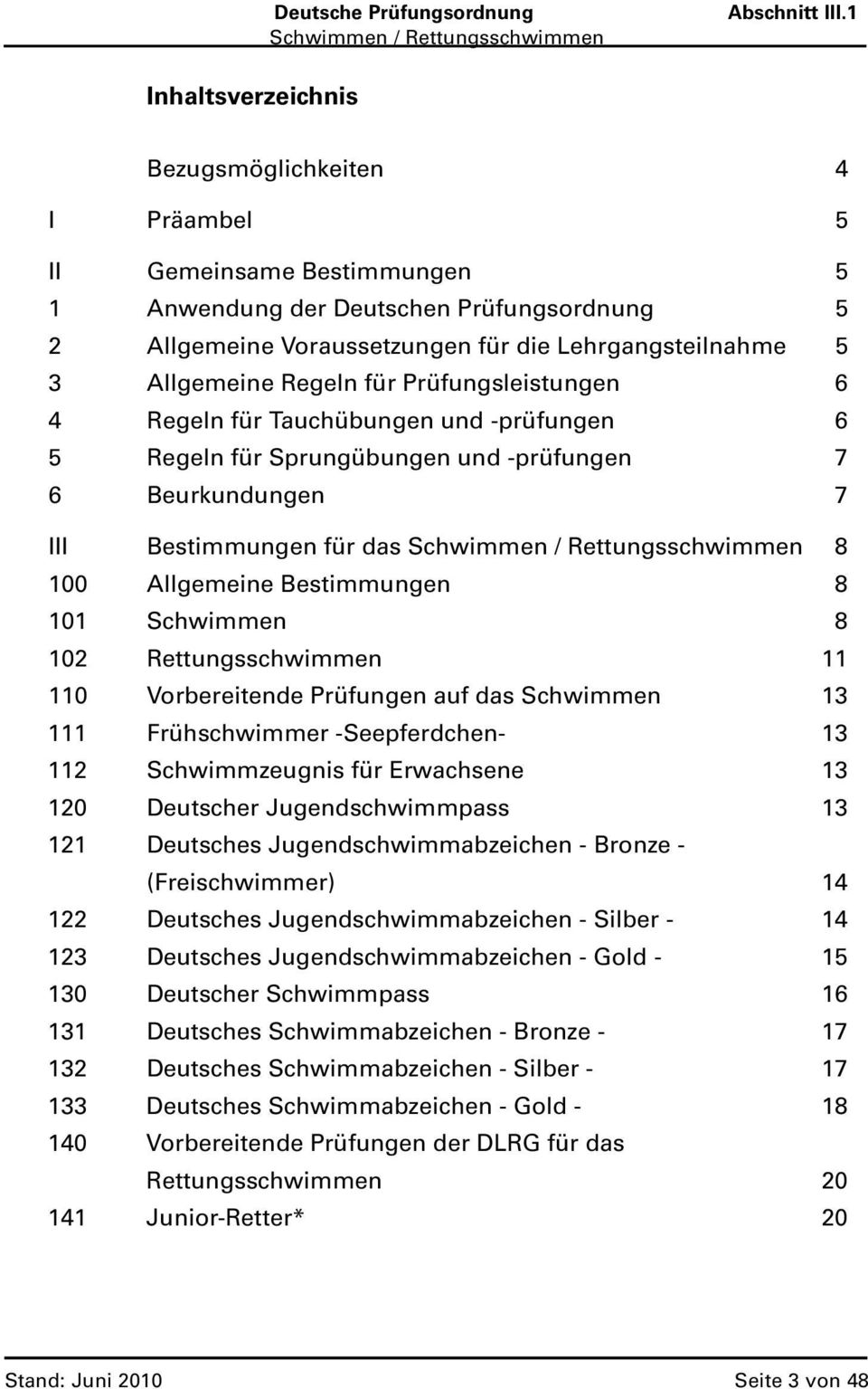 Prüfungsleistungen 6 4 Regeln für Tauchübungen und -prüfungen 6 5 Regeln für Sprungübungen und -prüfungen 7 6 Beurkundungen 7 III Bestimmungen für das 8 100 Allgemeine Bestimmungen 8 101 Schwimmen 8