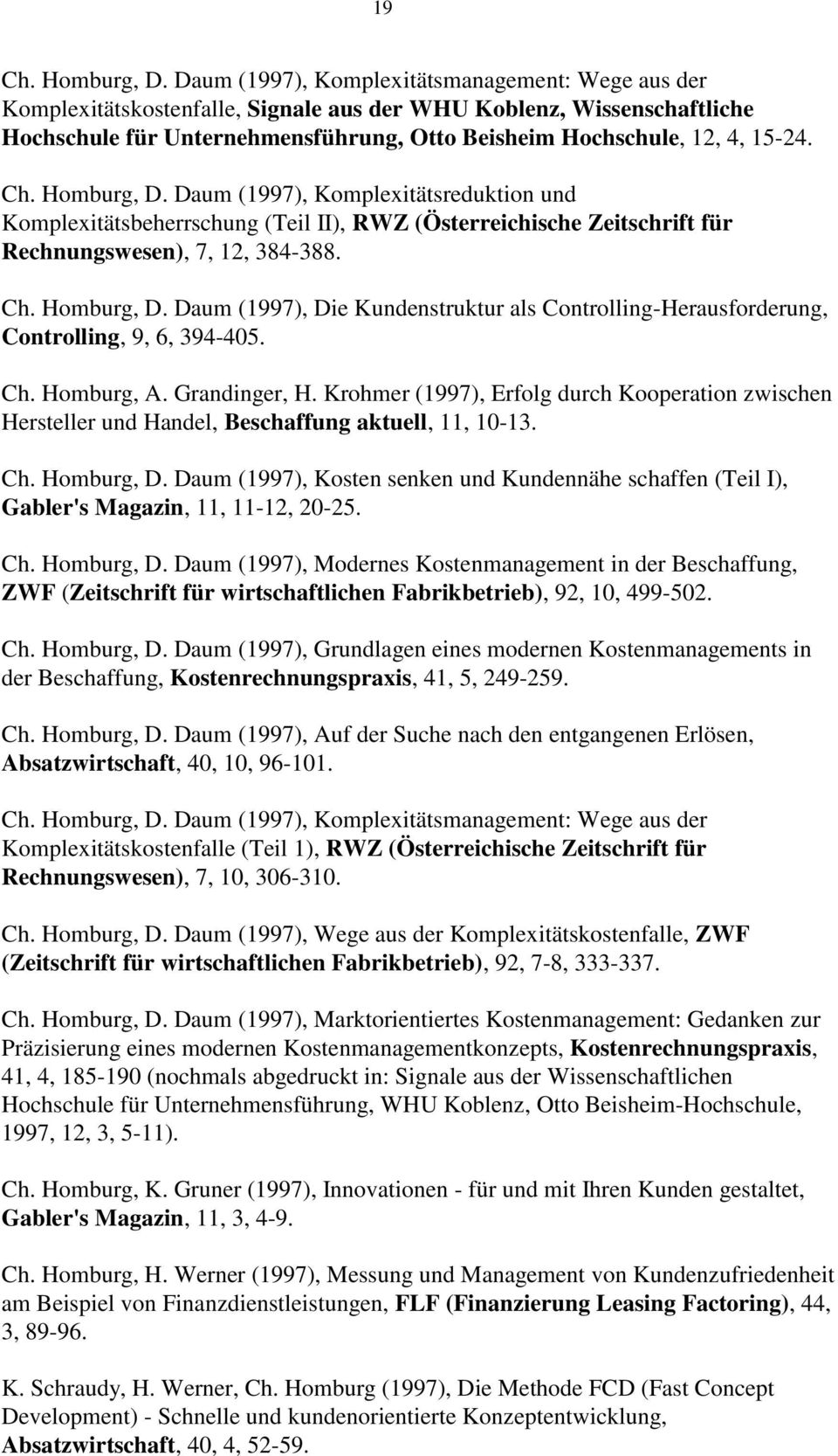 Ch. Homburg, D. Daum (1997), Komplexitätsreduktion und Komplexitätsbeherrschung (Teil II), RWZ (Österreichische Zeitschrift für Rechnungswesen), 7, 12, 384-388. Ch. Homburg, D. Daum (1997), Die Kundenstruktur als Controlling-Herausforderung, Controlling, 9, 6, 394-405.