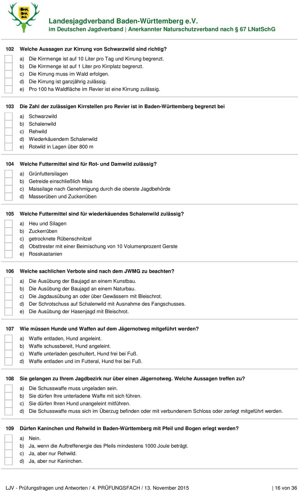 103 Die Zahl der zulässigen Kirrstellen pro Revier ist in Baden-Württemberg begrenzt bei a) Schwarzwild b) Schalenwild c) Rehwild d) Wiederkäuendem Schalenwild e) Rotwild in Lagen über 800 m 104