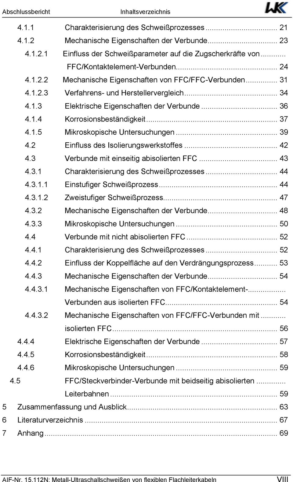 .. 36 4.1.4 Korrosionsbeständigkeit... 37 4.1.5 Mikroskopische Untersuchungen... 39 4.2 Einfluss des Isolierungswerkstoffes... 42 4.3 Verbunde mit einseitig abisolierten FFC... 43 4.3.1 Charakterisierung des Schweißprozesses.