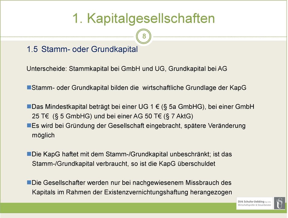 KapG Das Mindestkapital beträgt bei einer UG 1 ( 5a GmbHG), bei einer GmbH 25 T ( 5 GmbHG) und bei einer AG 50 T ( 7 AktG) Es wird bei Gründung der Gesellschaft