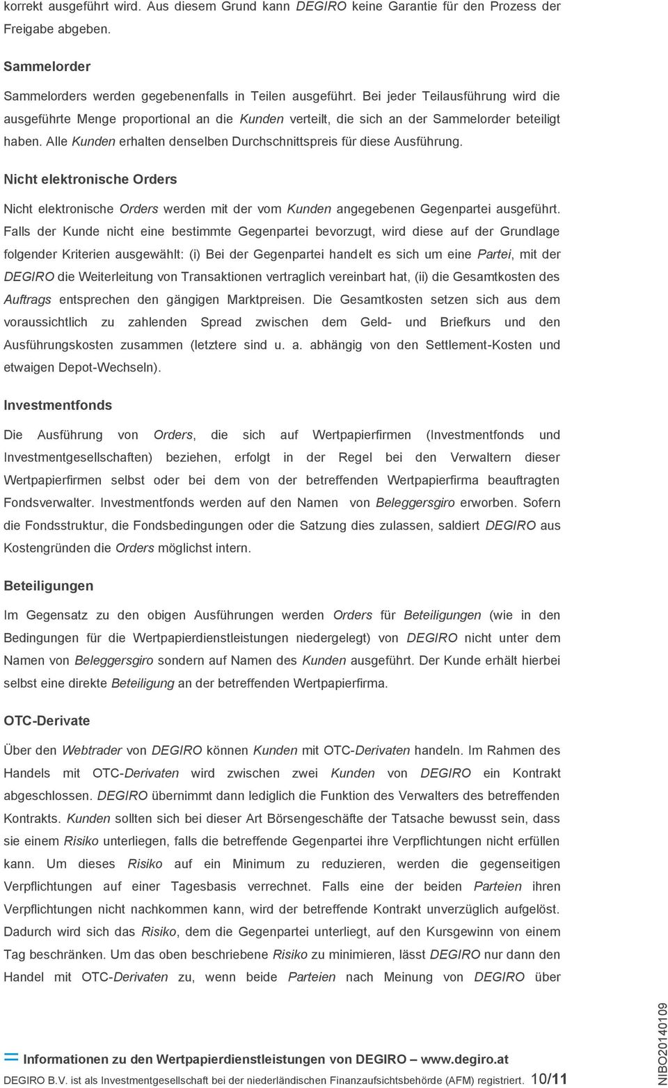 Alle Kunden erhalten denselben Durchschnittspreis für diese Ausführung. Nicht elektronische Orders Nicht elektronische Orders werden mit der vom Kunden angegebenen Gegenpartei ausgeführt.