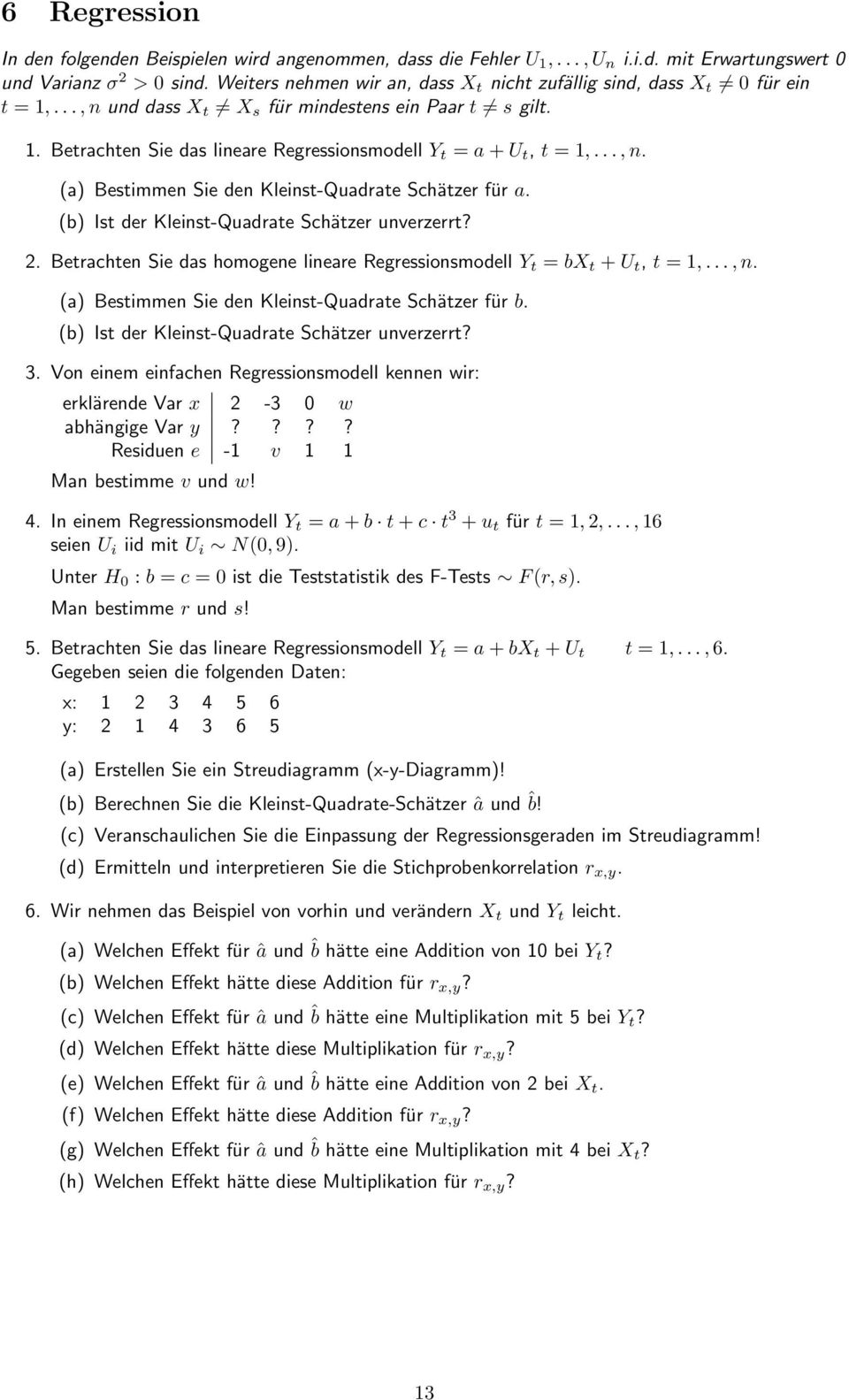 .., n. (a) Bestimmen Sie den Kleinst-Quadrate Schätzer für a. (b) Ist der Kleinst-Quadrate Schätzer unverzerrt? 2. Betrachten Sie das homogene lineare Regressionsmodell Y t = bx t + U t, t = 1,..., n. (a) Bestimmen Sie den Kleinst-Quadrate Schätzer für b.