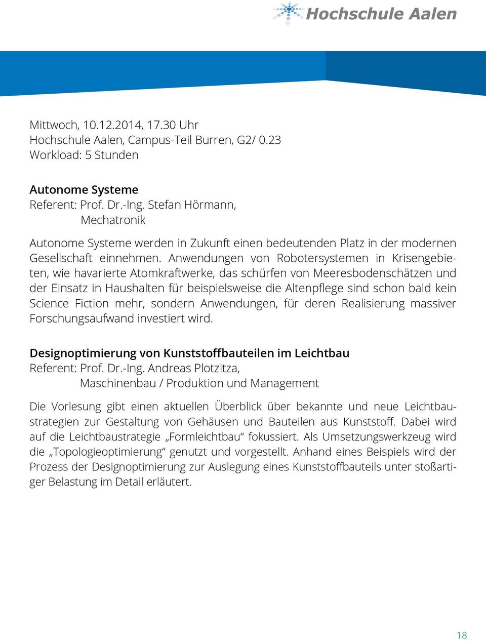 Anwendungen von Robotersystemen in Krisengebieten, wie havarierte Atomkraftwerke, das schürfen von Meeresbodenschätzen und der Einsatz in Haushalten für beispielsweise die Altenpflege sind schon bald