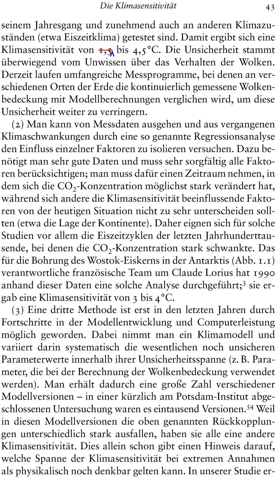 Derzeit laufen umfangreiche Messprogramme, bei denen an verschiedenen Orten der Erde die kontinuierlich gemessene Wolkenbedeckung mit Modellberechnungen verglichen wird, um diese Unsicherheit weiter