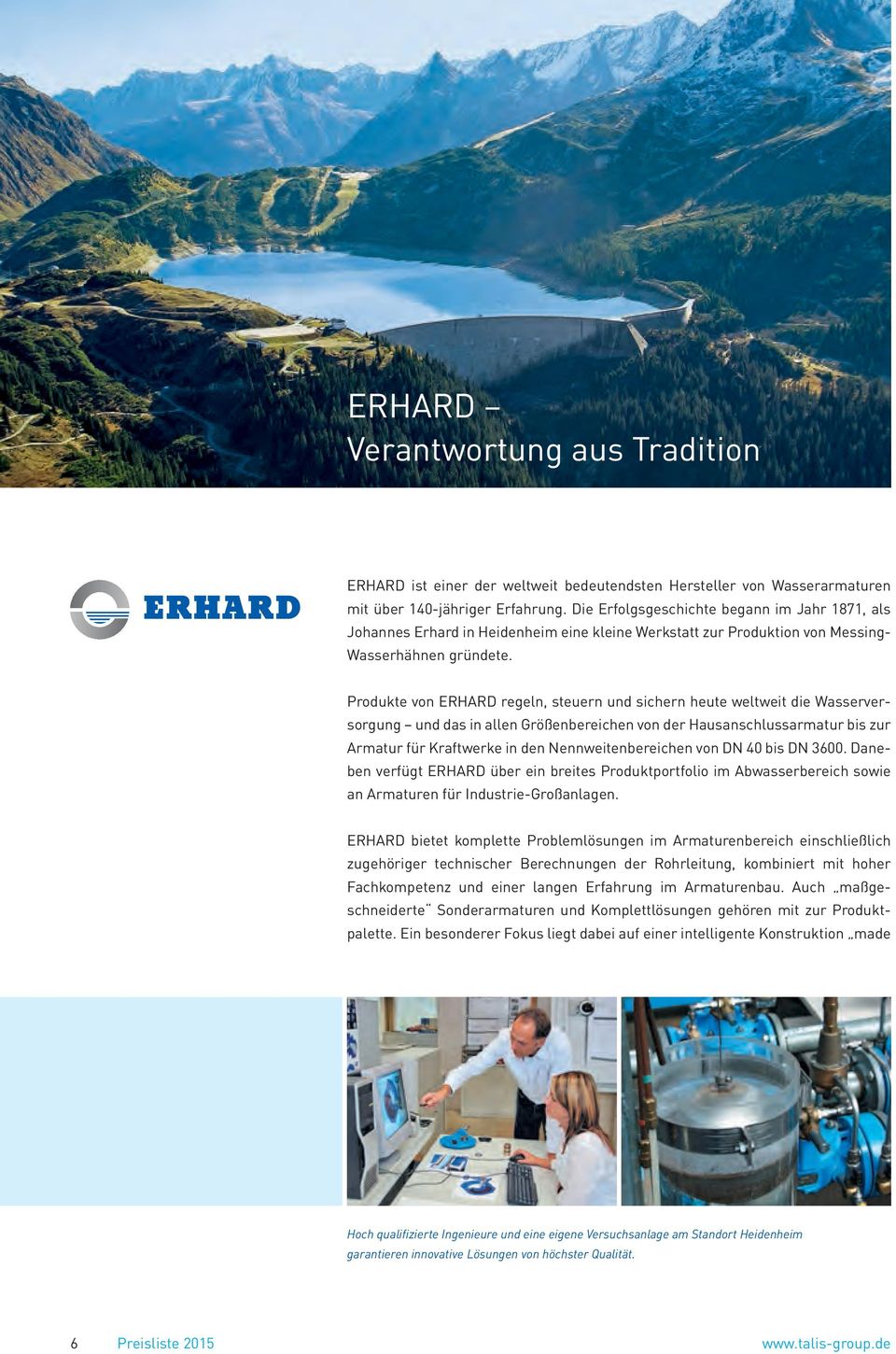 Produkte von ERHARD regeln, steuern und sichern heute weltweit die Wasserversorgung und das in allen Größenbereichen von der Hausanschlussarmatur bis zur Armatur für Kraftwerke in den
