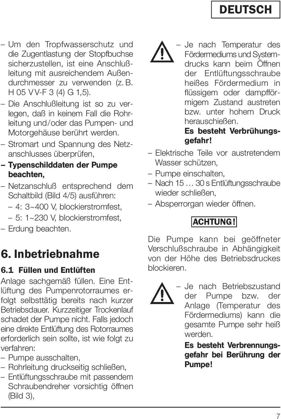 Stromart und Spannung des Netzanschlusses überprüfen, Typenschilddaten der Pumpe beachten, Netzanschluß entsprechend dem Schaltbild (Bild 4/5) ausführen: 4: 3~400 V, blockierstromfest, 5: 1~230 V,