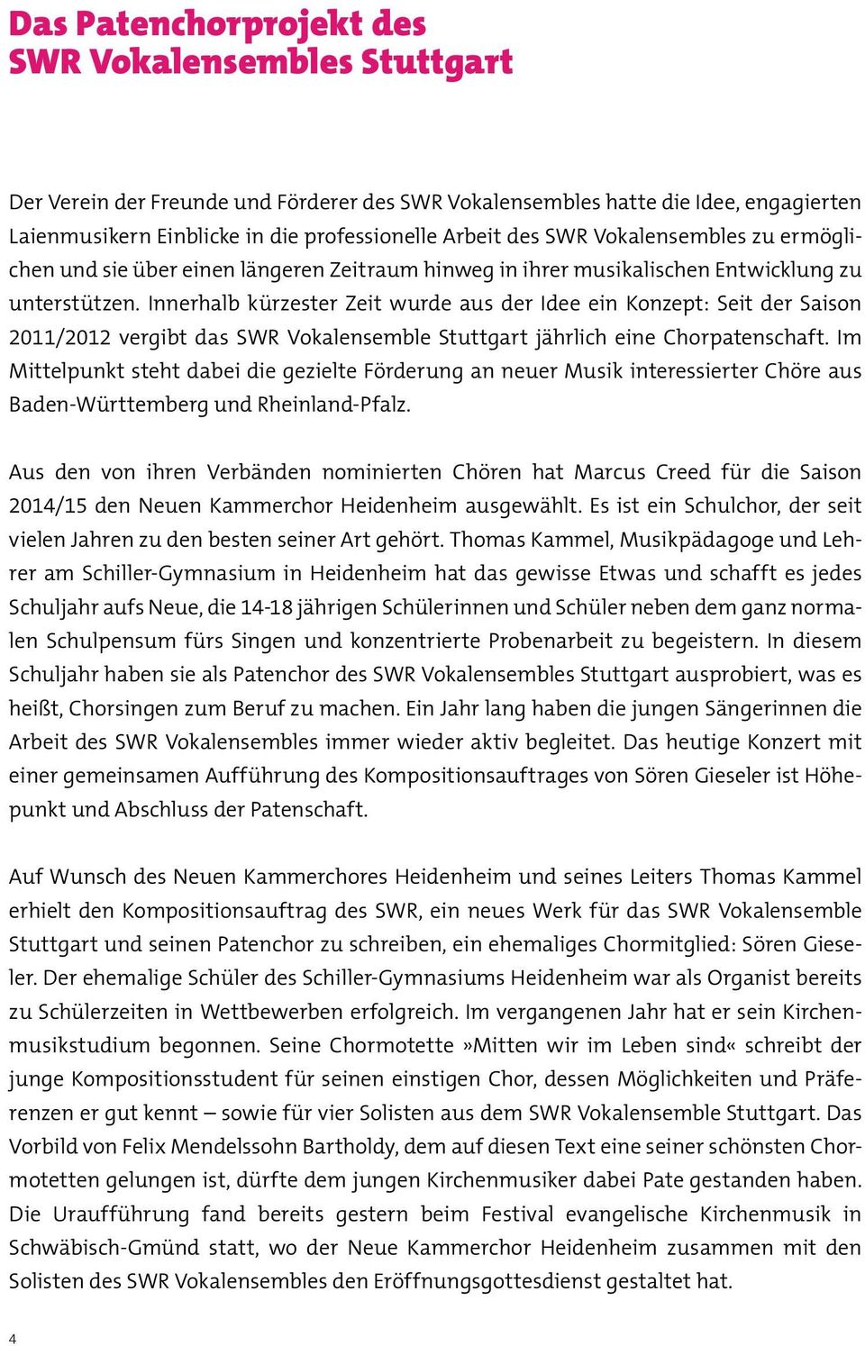 Innerhalb kürzester Zeit wurde aus der Idee ein Konzept: Seit der Saison 2011/2012 vergibt das SWR Vokalensemble Stuttgart jährlich eine Chorpatenschaft.